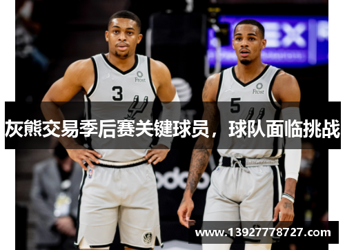 灰熊交易季后赛关键球员，球队面临挑战