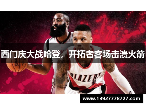 西门庆大战哈登，开拓者客场击溃火箭